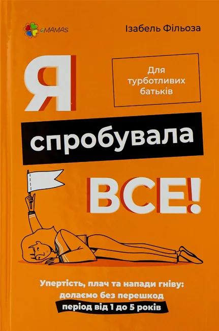Я спробувала все! Упертість, плач та напади гніву: долаємо без перешкод період від 1 до 5 років - Ізабель Фільоза