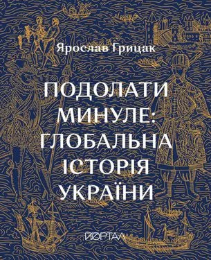 Подолати минуле. Глобальна історія України
