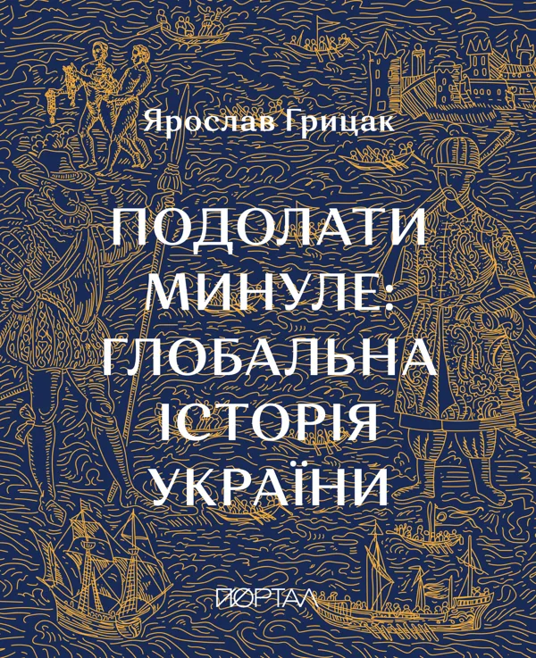 Подолати минуле. Глобальна історія України - Ярослав Грицак
