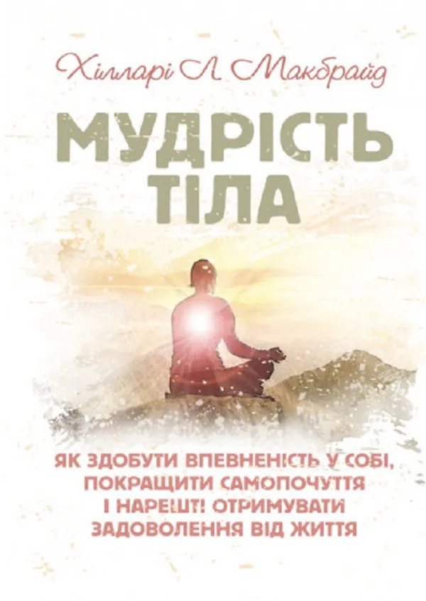 Мудрість тіла. Як здобути впевненість у собі, покращити самопочуття інарешті отримувати задоволенн - Хілларі Л. Макбрайд